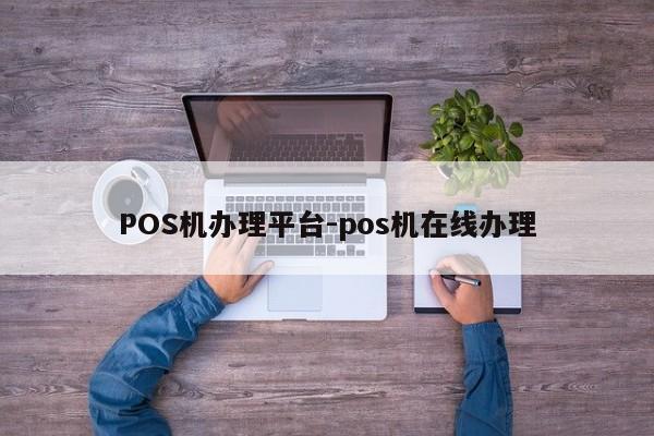 正阳POS机办理平台-pos机在线办理