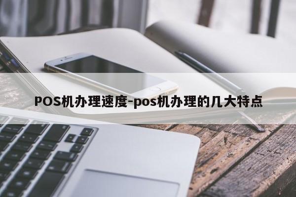 正阳POS机办理速度-pos机办理的几大特点